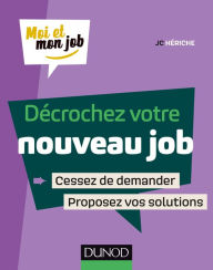 Title: Décrochez votre nouveau job: Cessez de demander, proposez des solutions !, Author: JC Hériche