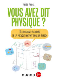Title: Vous avez dit physique ? - 2e éd.: De la cuisine au salon, de la physique partout dans la maison!, Author: Kamil Fadel