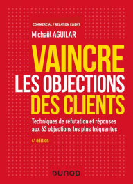 Title: Vaincre les objections des clients - 4e éd.: Techniques de réfutation et réponses aux 63 objections les plus fréquentes, Author: Michaël Aguilar