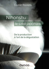 Title: Nihonshu : le saké japonais: De la production à l'art de la dégustation, Author: Gautier Roussille