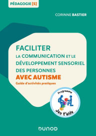 Title: Faciliter la communication et le développement sensoriel des personnes avec autisme: Guide d'activités pratiques, Author: Corinne Bastier