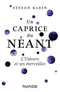 Title: Un caprice du Néant - L'univers et ses merveilles: L'univers et ses merveilles, Author: Stefan Klein