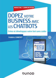 Title: Dopez votre business avec les chatbots: Créez et développez votre bot sans coder, Author: Frédéric Canevet