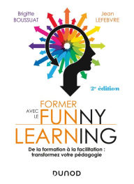 Title: Former avec le funny learning - 2e éd.: De la formation à la facilitation : transformez votre pédagogie, Author: Brigitte Boussuat