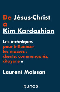 Title: De Jésus-Christ à Kim Kardashian: Les techniques pour influencer clients, communautés et citoyens, Author: Laurent Moisson