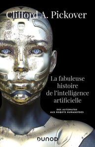 Title: La fabuleuse histoire de l'intelligence artificielle: Des automates aux robots humanoïdes, Author: Clifford A. Pickover