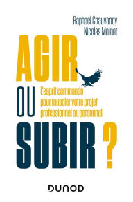 Title: Agir ou subir ?: L'esprit commando pour muscler votre projet professionnel ou personnel, Author: Raphaël Chauvancy