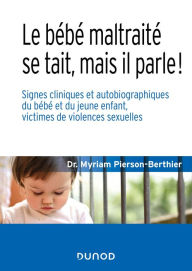 Title: Le bébé maltraité se tait, mais il parle !: Signes cliniques et autobiographiques du bébé et du jeune enfant, victimes de violences sexuelles, Author: Myriam PIERSON-BERTHIER