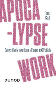 Title: Apocalypse work: Démystifier le travail pour faire face aux enjeux du XXIe siècle, Author: Frantz Gault