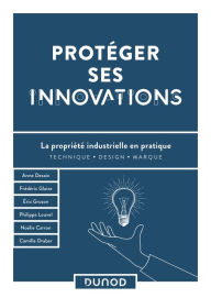Title: Protéger ses innovations: La propriété industrielle en pratique, Author: Anne Desaix