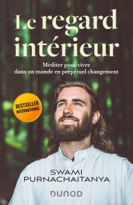 Title: Le regard intérieur: Méditer pour vivre dans un monde en perpétuel changement, Author: Swami Purnachaitanya