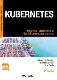 Title: Kubernetes - 2e éd.: Maîtrisez l'orchestrateur des infrastructures du futur, Author: Kelsey Hightower