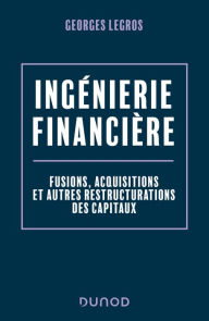 Title: Ingénierie financière - 2e éd.: Fusions, acquisitions et autres restructurations des capitaux, Author: Georges Legros