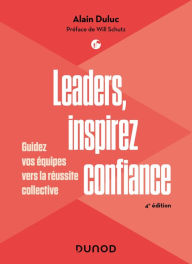 Title: Leaders, inspirez confiance - 4e éd.: Guidez vos équipes vers la réussite collective, Author: Alain Duluc