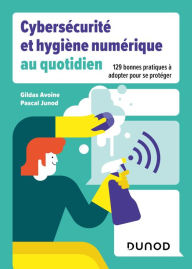 Title: Cybersécurité et hygiène numérique au quotidien: 129 bonnes pratiques à adopter pour se protéger, Author: Gildas Avoine