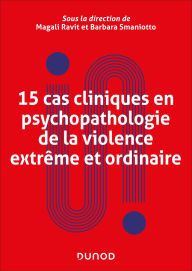 Title: 15 cas cliniques en psychopathologie de la violence extrême et ordinaire, Author: Magali Ravit