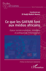 Title: Ce que les GAFAM font aux médias africains: Enjeux socioéconomiques, éditoriaux et politiques de l'infomédiation, Author: EL HADJI MALICK NDIAYE