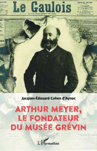 Title: Arthur Meyer, le fondateur du musée Grévin, Author: Jacques-Edouard Cohen d'Aynac