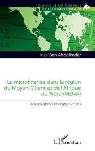 Title: La microfinance dans la région du Moyen-Orient et de l'Afrique du Nord (MENA): Aperçu global et enjeux actuels, Author: Ines Ben Abdelkader