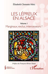 Title: Les lépreux en Alsace: Marginaux, exclus, intercesseurs ?, Author: Elisabeth Clementz-Metz