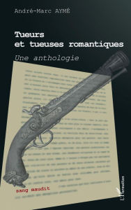 Title: Tueurs et tueuses romantiques: Une anthologie, Author: André-Marc Aymé