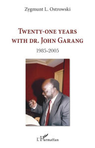 Title: Twenty-one years with Dr. John Garang: 1985-2005, Author: Zygmunt L. Ostrowski