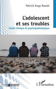 Title: L'adolescent et ses troubles: Guide clinique et psychopathologique, Author: Patrick Ange Raoult