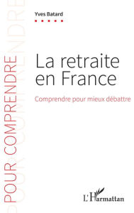 Title: La retraite en France: Comprendre pour mieux débattre, Author: Yves Batard