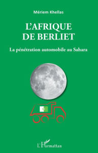 Title: L'Afrique de Berliet: La pénétration automobile au Sahara, Author: Mériem Khellas