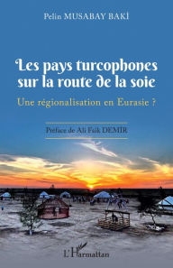 Title: Les pays turcophones sur la route de la soie: Une régionalisation en Eurasie ?, Author: Pelin Musabay Baki