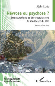Title: Névrose ou psychose ?: Structurations et déstructurations du monde et du moi, Author: Alain Lizée