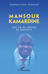 Title: Mansour Kamardine: Une vie au service de Mayotte, Author: Abdelaziz Riziki Mohamed
