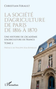 Title: La société d'agriculture de Paris de 1816 à 1870: Une histoire de l'Académie d'agriculture de France - Tome 2, Author: Christian Ferault