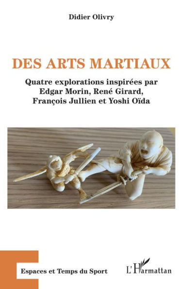 Des arts martiaux: Quatre explorations inspirées par Edgar Morin, René Girard, François Jullien et Yoshi Oïda