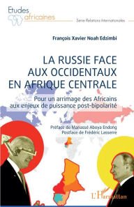 Title: La Russie face aux occidentaux en Afrique centrale: Pour un arrimage des Africains aux enjeux de puissance post-bipolarité, Author: François Xavier Noah Edzimbi