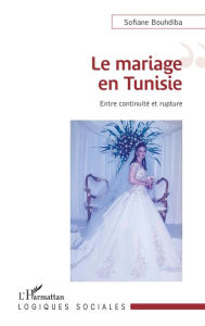 Title: Le mariage en Tunisie: Entre continuité et rupture, Author: Sofiane Bouhdiba