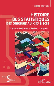 Title: Histoire des statistiques: Des origines au XIXe siècle - Si les statisticiens m'étaient comptés..., Author: Roger Teyssou