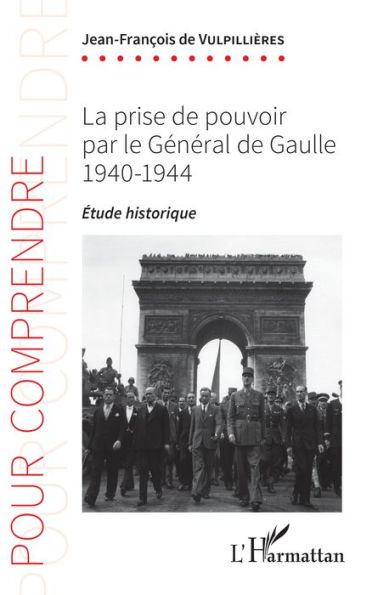 La prise de pouvoir par le Général de Gaulle: 1940-1944 - Étude historique