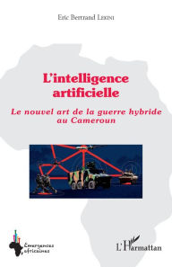 Title: L'intelligence artificielle: Le nouvel art de la guerre hybride au Cameroun, Author: Eric Bertrand Lekini