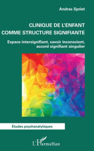Title: Clinique de l'enfant comme structure signifiante: Espace intersignifiant, savoir inconscient, accord signifiant singulier, Author: Andras Spriet