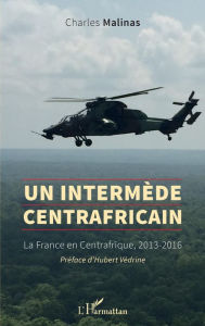 Title: Un intermède centrafricain: La France en Centrafrique, 2013-2016, Author: Charles Malinas