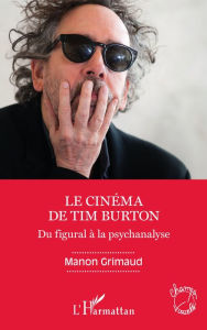 Title: Le cinéma de Tim Burton: Du figural à la psychanalyse, Author: Manon Grimaud