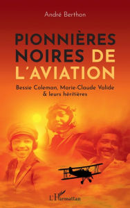 Title: Pionnières noires de l'aviation: Bessie Colemann, Marie-Claude Valide & leurs héritières, Author: André Berthon