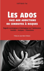 Title: Les ados face aux addictions ou conduites à risques: Regards sociologique et théologique sur l'adolescence - Constats - Analyses - Préventions, Author: Koffi Martin Yao