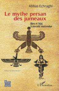 Title: Le mythe persan des jumeaux: Bien et Mal, fraternité inattendue, Author: Abbas Echraghi