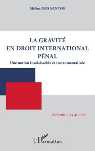 Title: La gravité en droit international pénal: Une notion insaisissable et instrumentalisée, Author: Méline Dos Santos