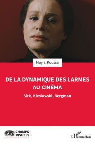 Title: De la dynamique des larmes au cinéma: Sirk, Kieslowski, Bergman, Author: May El Koussa