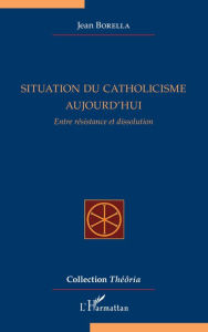 Title: Situation du catholicisme aujourd'hui: Entre résistance et dissolution, Author: Jean Borella