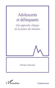 Title: Adolescents et délinquants: Une approche clinique de la justice des mineurs, Author: Olivier Chevrier