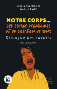 Title: Notre corps. cet espace d'écritures et de création de sens: Dialogue des savoirs, Author: Koulsy Lamko